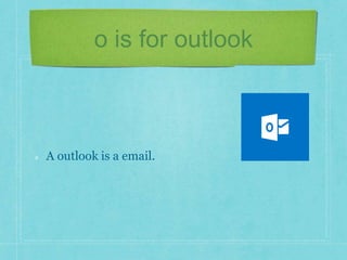 o is for outlook 
A outlook is a email. 
 