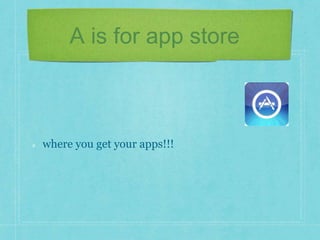 A is for app store 
where you get your apps!!! 
 