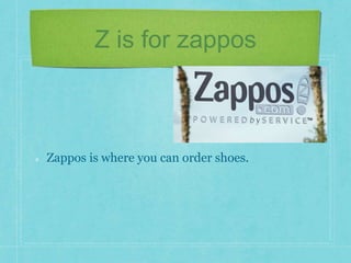 Z is for zappos 
Zappos is where you can order shoes. 
