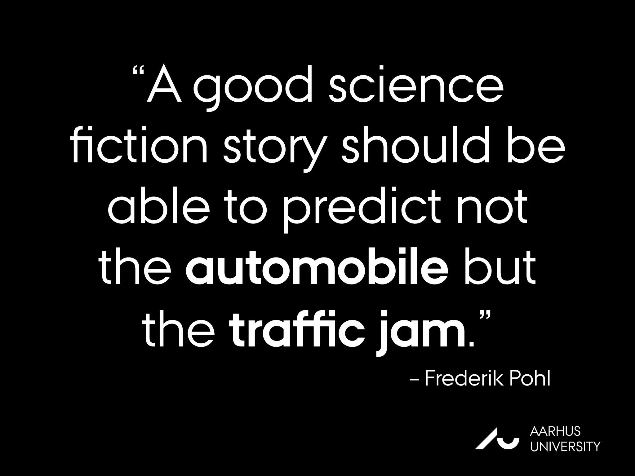 AU
AARHUS
UNIVERSITY
– Frederik Pohl
“A good science
ﬁction story should be
able to predict not
the automobile but
the traﬃc jam.”
 