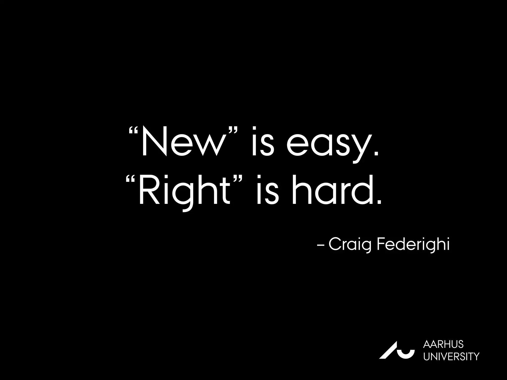 “New” is easy.
“Right” is hard.
AU
AARHUS
UNIVERSITY
– Craig Federighi
 