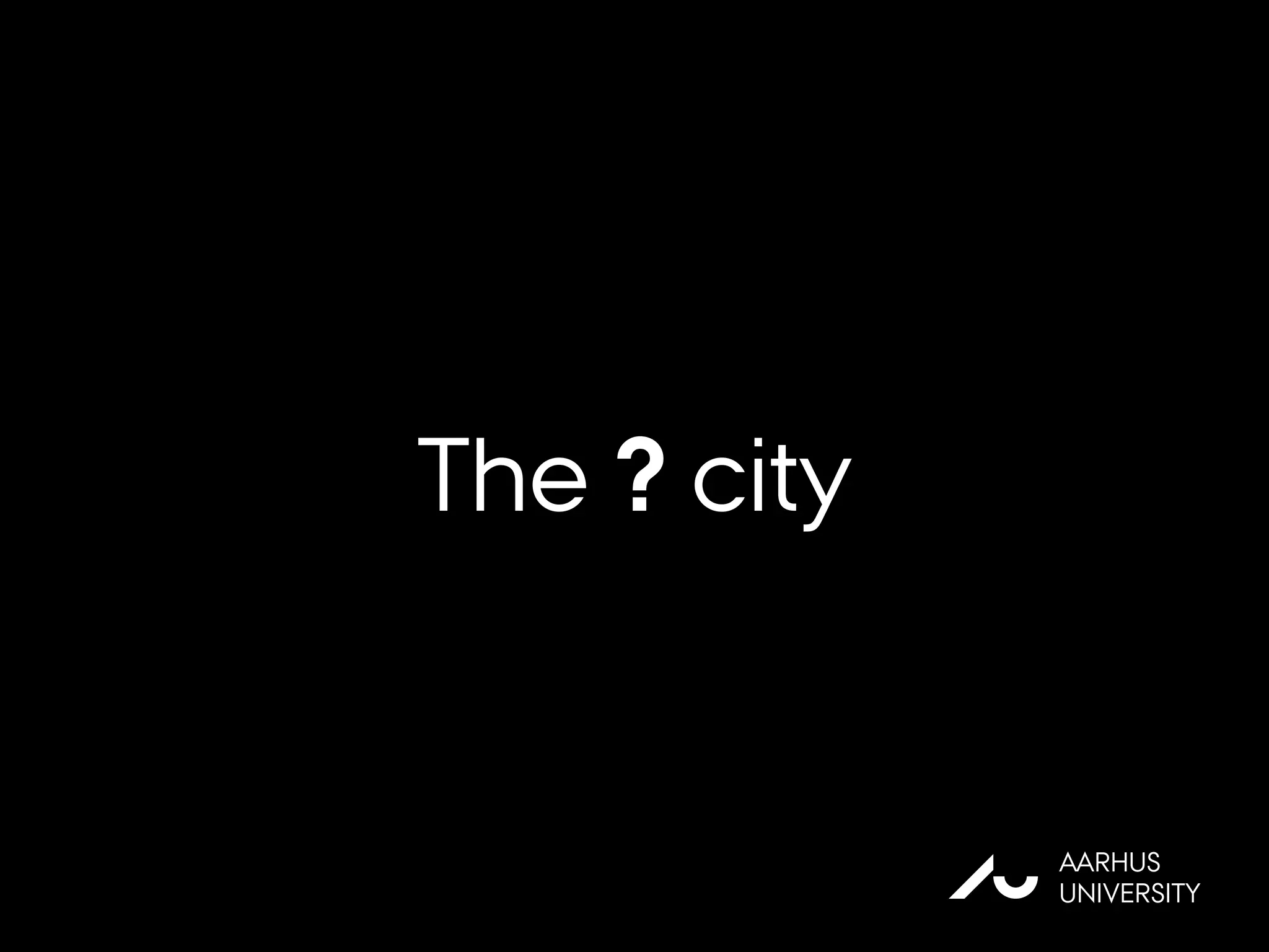 The ? city
AU
AARHUS
UNIVERSITY
 