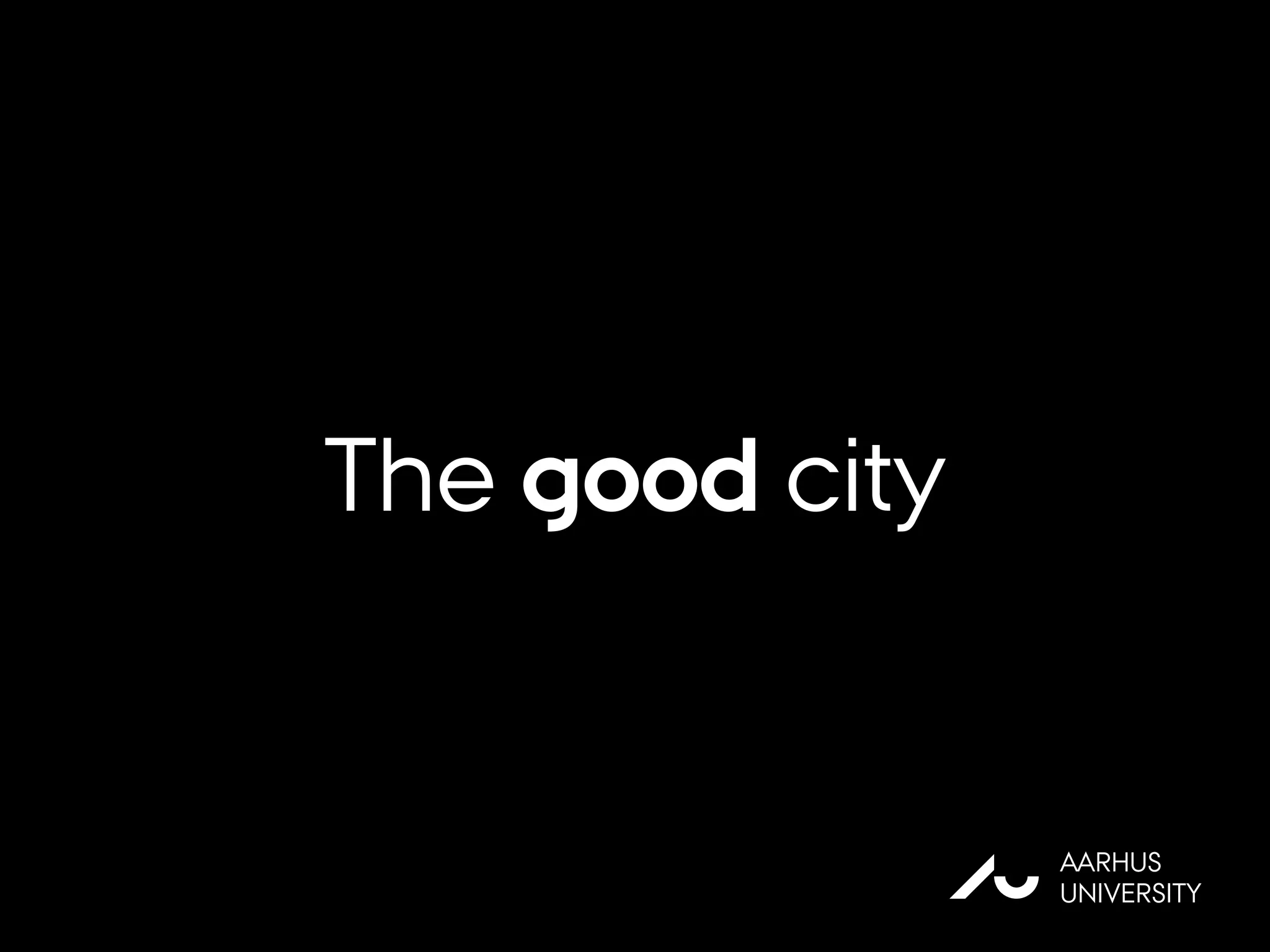 The good city
AU
AARHUS
UNIVERSITY
 