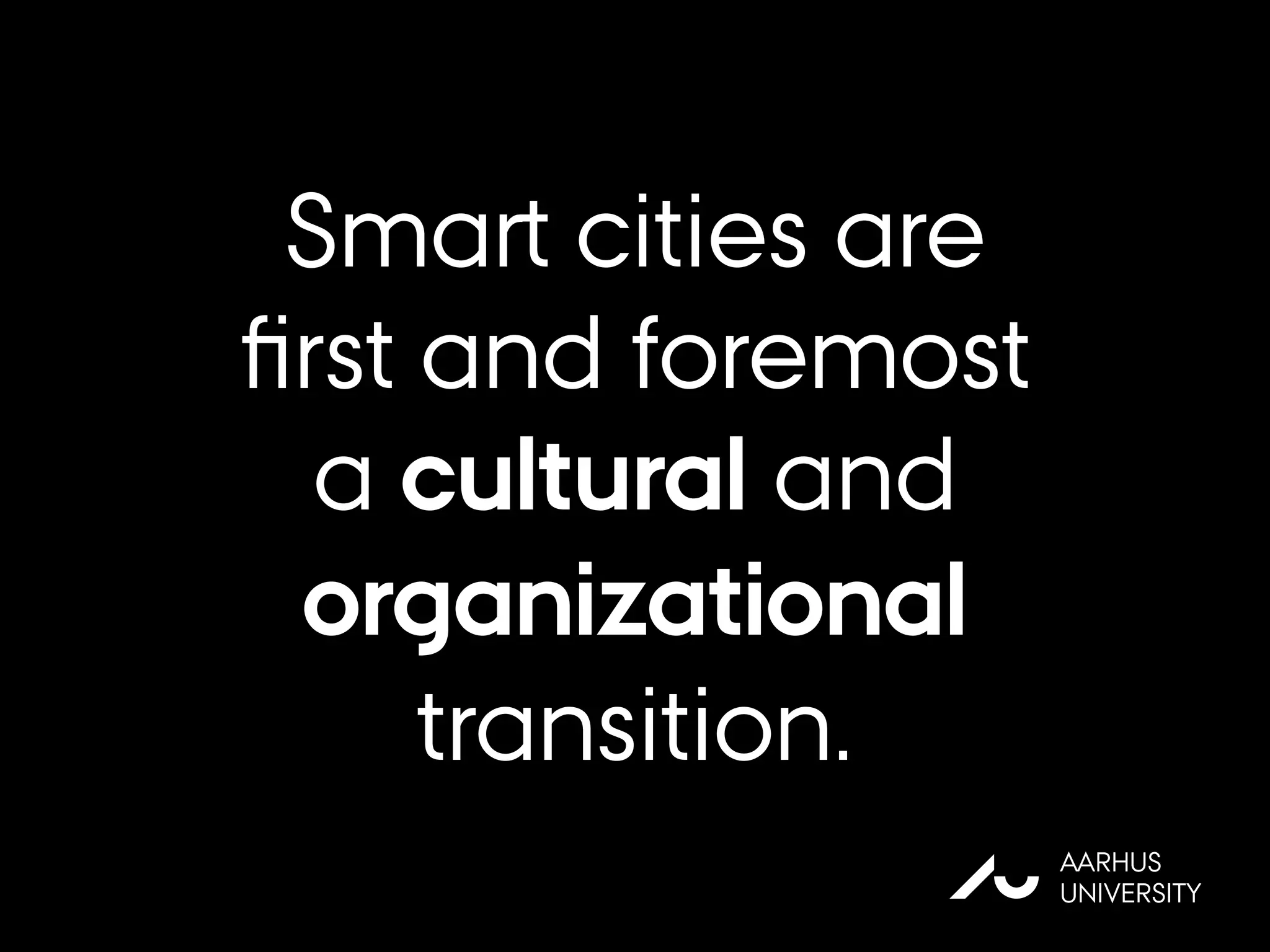 Smart cities are
ﬁrst and foremost
a cultural and
organizational
transition.
AU
AARHUS
UNIVERSITY
 