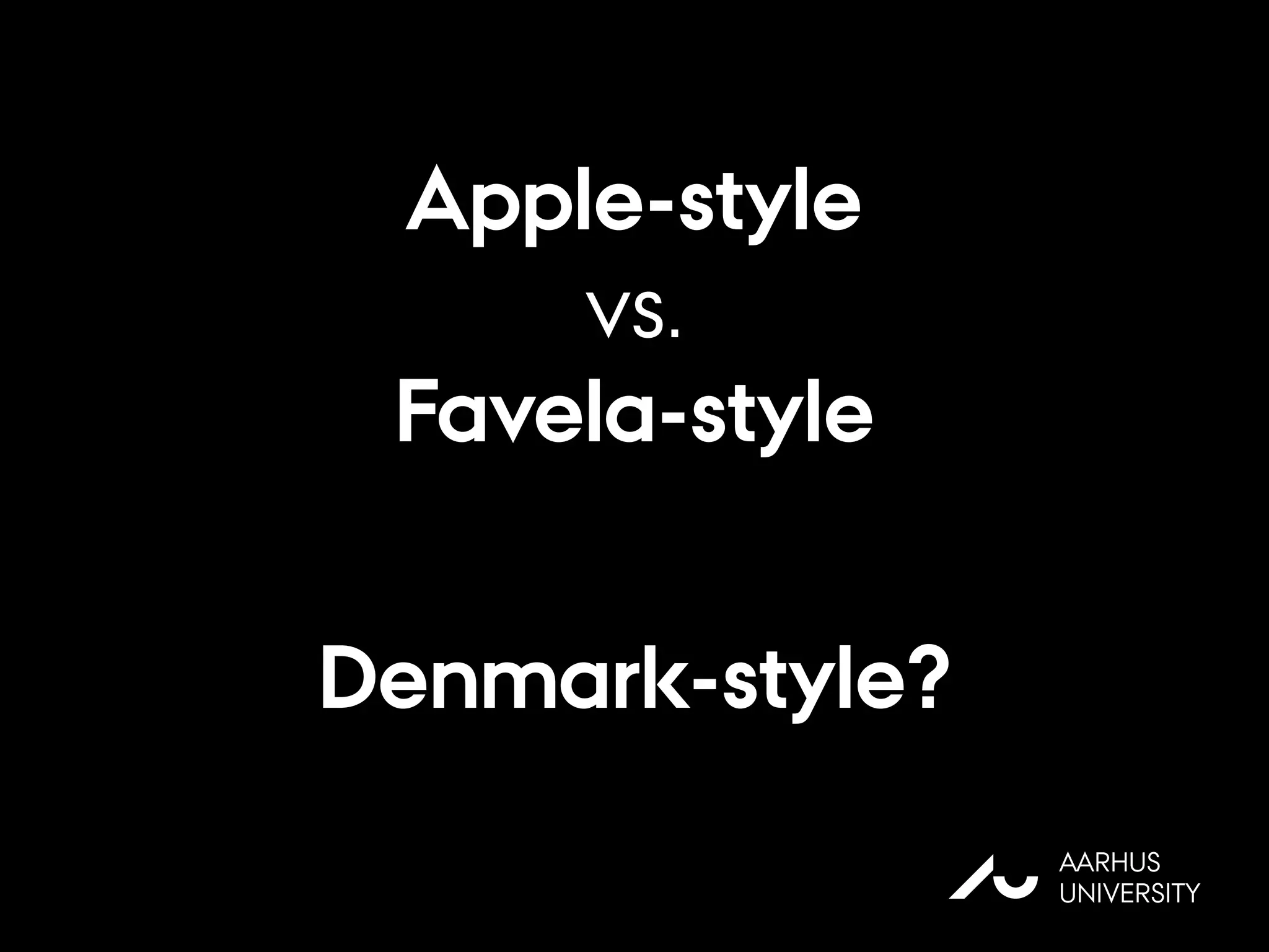 Apple-style
vs.
Favela-style
Denmark-style?
AU
AARHUS
UNIVERSITY
 
