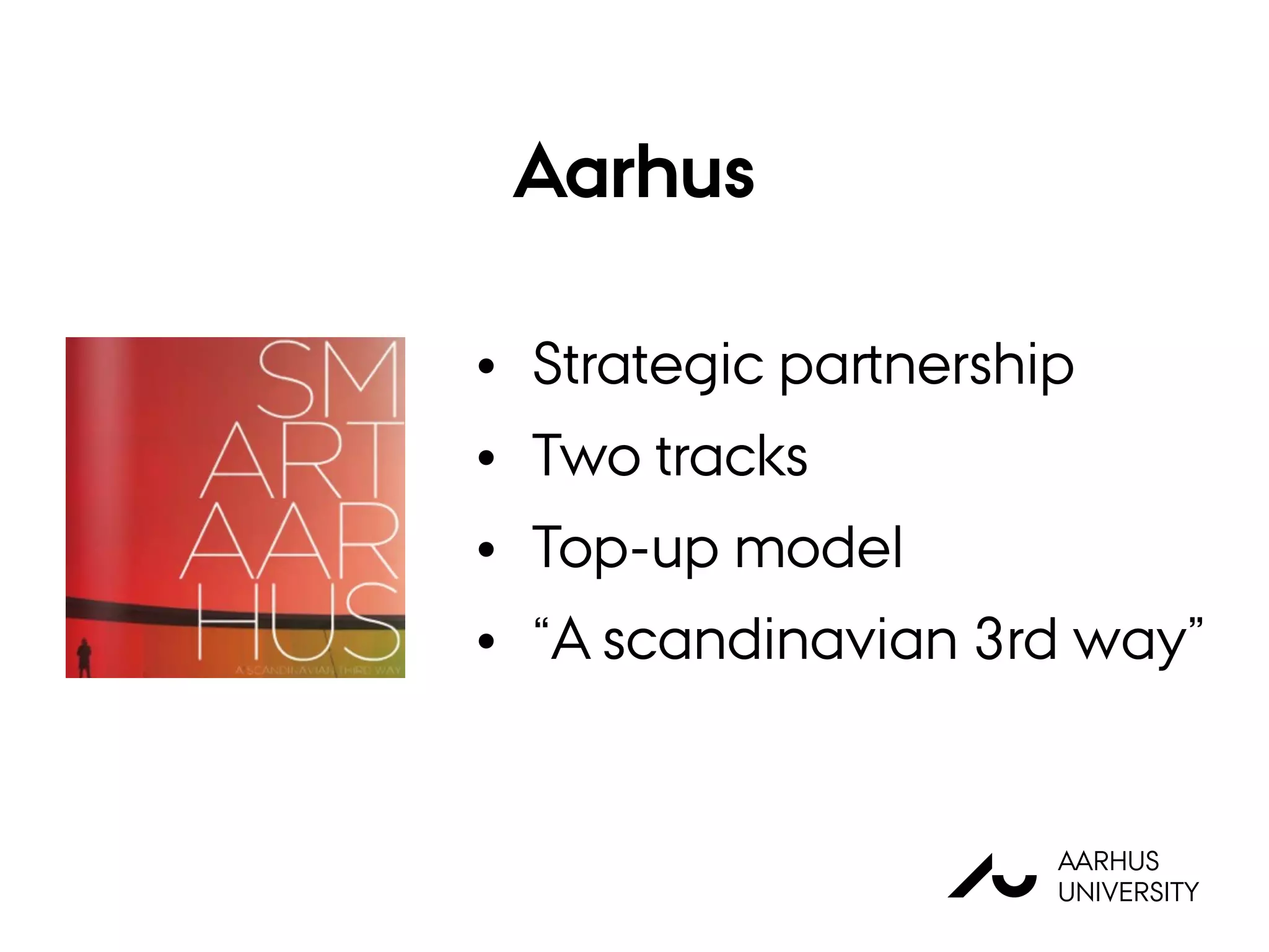 AU
AARHUS
UNIVERSITY
Aarhus
• Strategic partnership
• Two tracks
• Top-up model
• “A scandinavian 3rd way”
 
