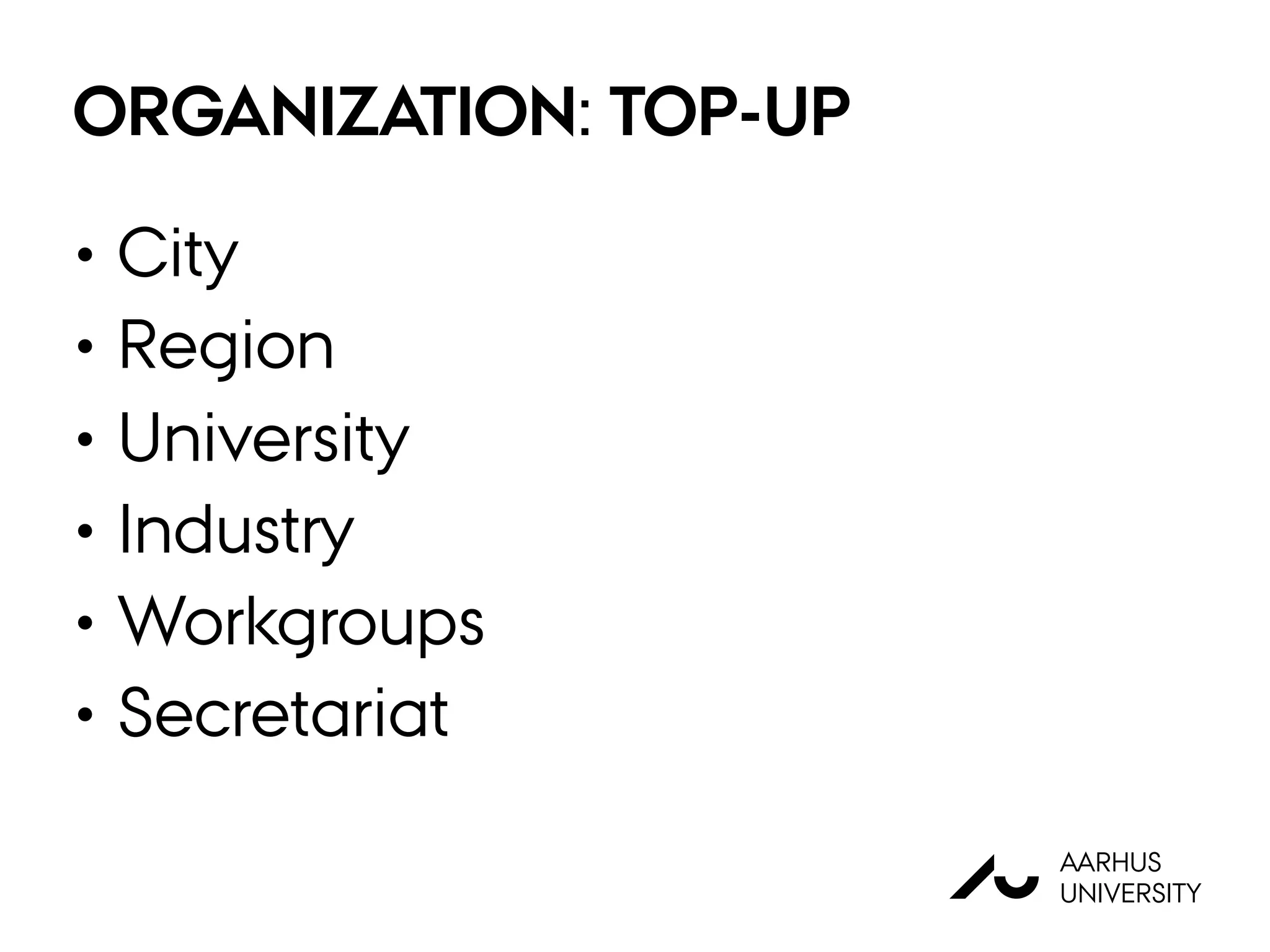 ORGANIZATION: TOP-UP
• City
• Region
• University
• Industry
• Workgroups
• Secretariat
AU
AARHUS
UNIVERSITY
 