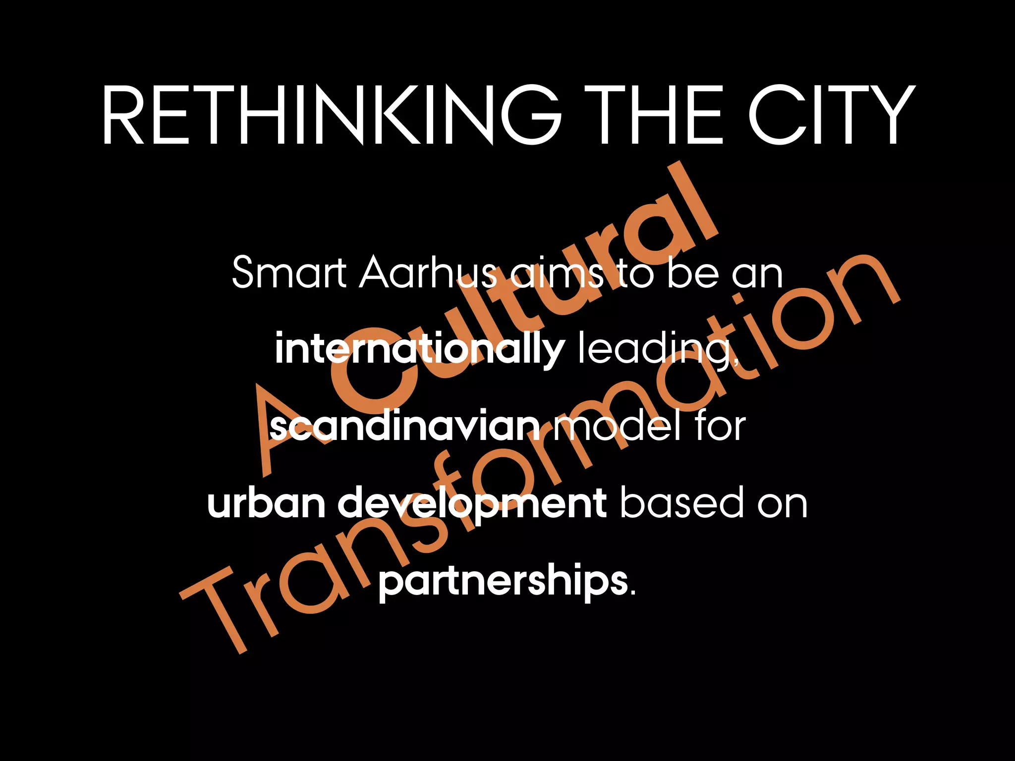 A Cultural
Transformation
RETHINKING THE CITY
Smart Aarhus aims to be an
internationally leading,
scandinavian model for
urban development based on
partnerships.
 