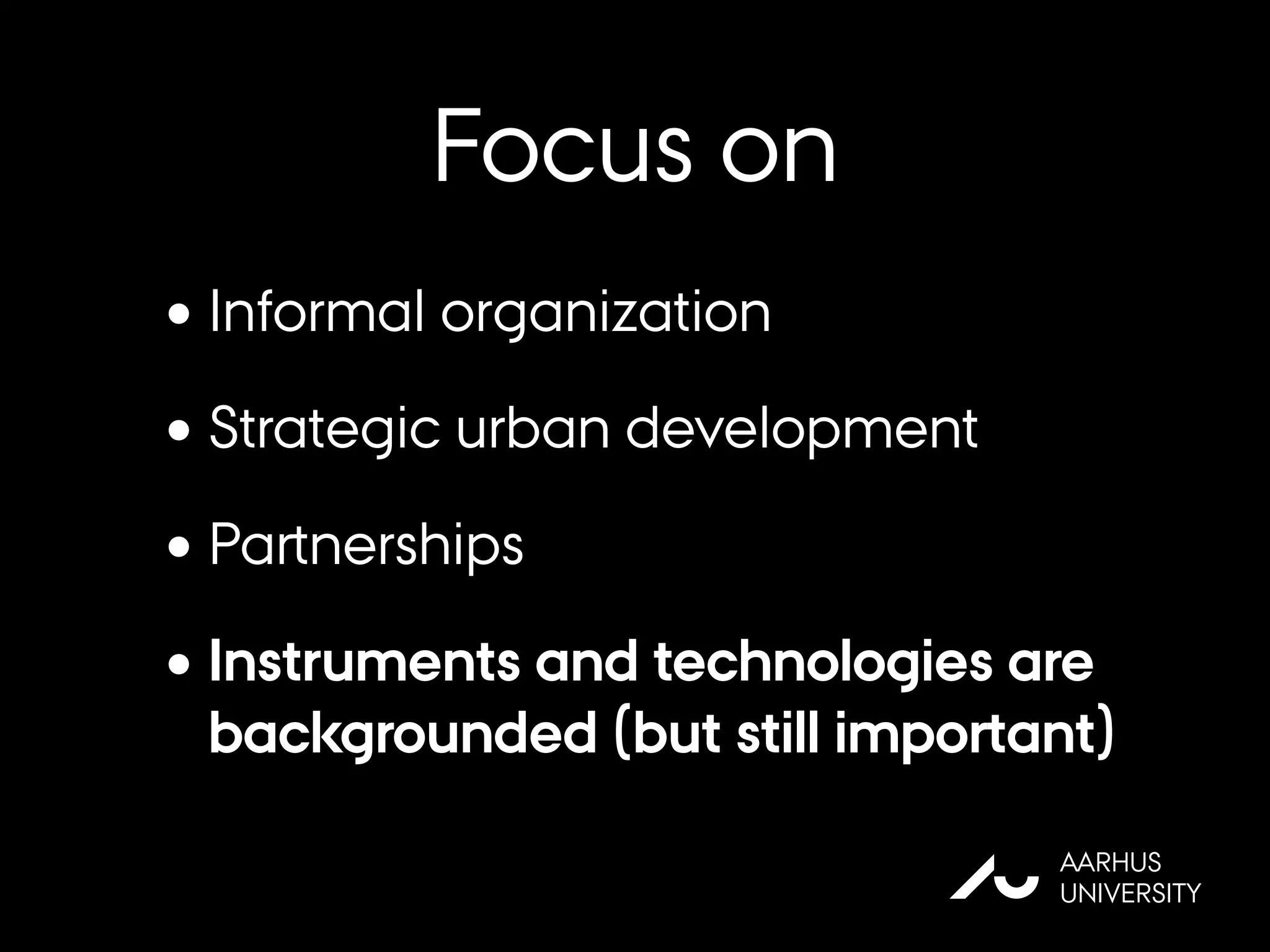 Focus on
AU
AARHUS
UNIVERSITY
•Informal organization
•Strategic urban development
•Partnerships
•Instruments and technologies are
backgrounded (but still important)
 