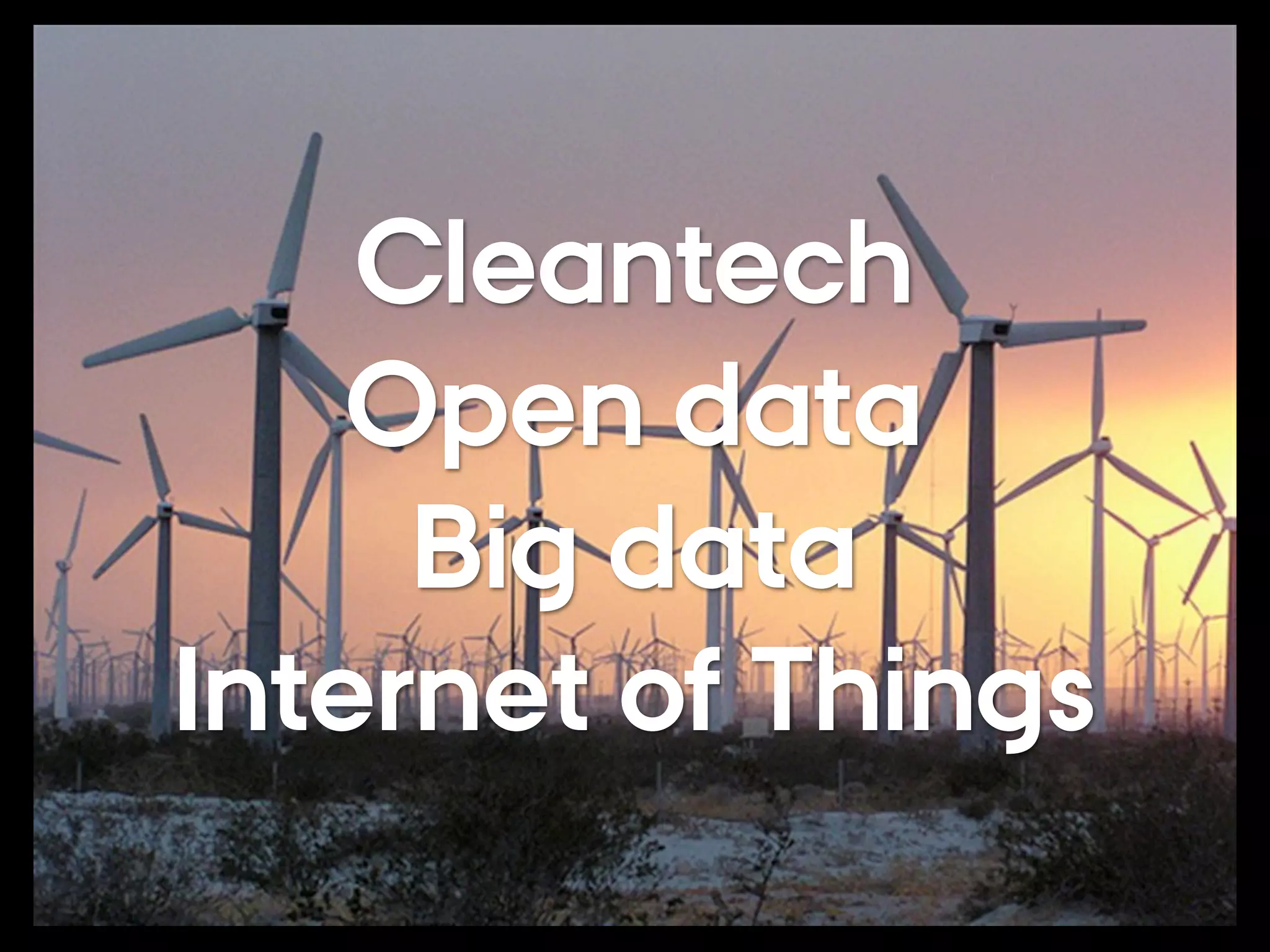 Cleantech
Open data
Big data
Internet of Things
 
