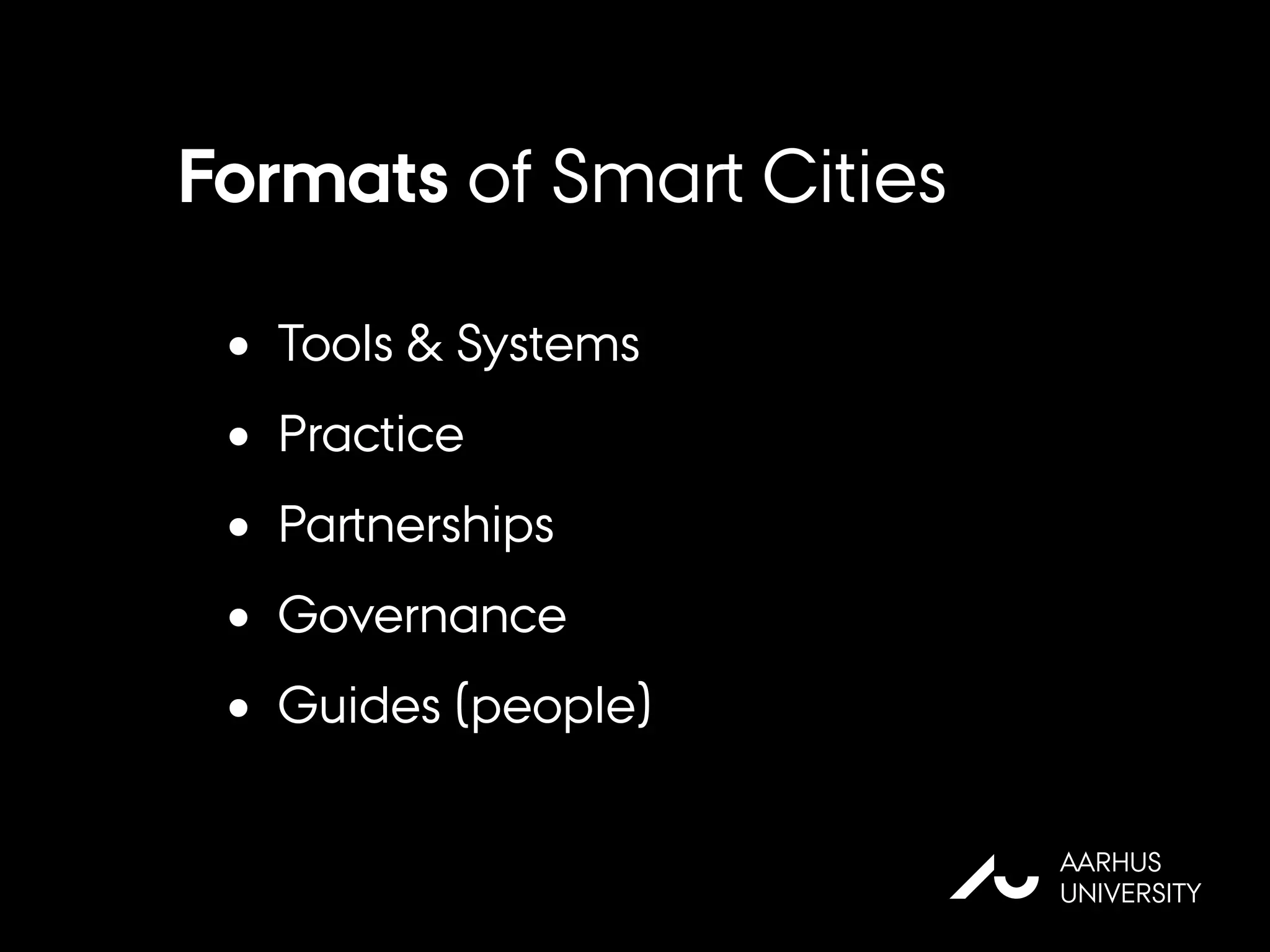Formats of Smart Cities
• Tools & Systems
• Practice
• Partnerships
• Governance
• Guides (people)
AU
AARHUS
UNIVERSITY
 