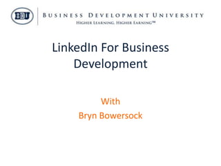 LinkedIn For Business
    Development

         With
    Bryn Bowersock
 