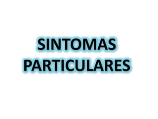 SINTOMAS
PARTICULARES
 