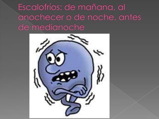 Escalofríos: de mañana, al anochecer o de noche, antes de medianoche