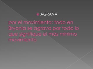 AGRAVApor el movimiento: todo en Bryonia se agrava por todo lo que signifique el más mínimo movimiento