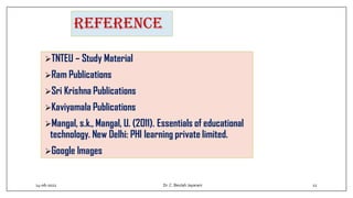 REFERENCE
TNTEU – Study Material
Ram Publications
Sri Krishna Publications
Kaviyamala Publications
Mangal, s.k., Mangal, U. (2011). Essentials of educational
technology. New Delhi: PHI learning private limited.
Google Images
14-06-2022 Dr.C. Beulah Jayarani 12
 