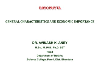 GENERAL CHARACTERISTICS AND ECONOMIC IMPORTANCE
DR. AVINASH K. ANEY
M.Sc., M. Phil., Ph.D. SET
Head
Department of Botany,
Science College, Pauni, Dist. Bhandara
 