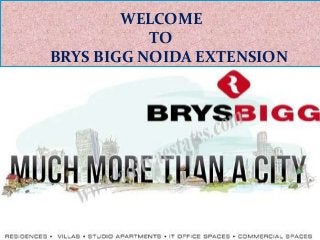 WELCOME 
TO 
BRYS BIGG NOIDA EXTENSION 
 