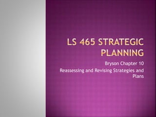 Bryson Chapter 10
Reassessing and Revising Strategies and
Plans
 