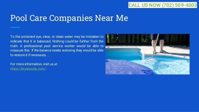 Pool Care Companies Near Me
To the untrained eye, clear, or clean water may be mistaken to
indicate that it is balanced. Nothing could be further from the
truth. A professional pool service worker would be able to
measure this. If the balance needs restoring they would be able
to restore it if necessary. ...
For more information, visit us at
https://brytepools.com/
CALL US NOW (702) 509-4003
 