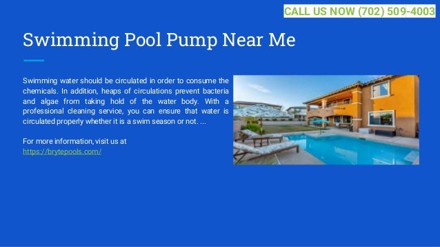 Swimming Pool Pump Near Me
Swimming water should be circulated in order to consume the
chemicals. In addition, heaps of circulations prevent bacteria
and algae from taking hold of the water body. With a
professional cleaning service, you can ensure that water is
circulated properly whether it is a swim season or not. ...
For more information, visit us at
https://brytepools.com/
CALL US NOW (702) 509-4003
 