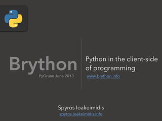 Brython www.brython.info
Spyros Ioakeimidis
spyros.ioakeimidis.info
PyGrunn June 2013
Python in the client-side
of programming
 