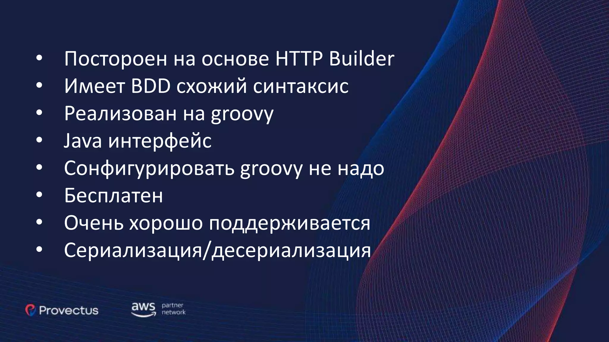 • Постороен на основе HTTP Builder • Имеет BDD схожий синтаксис • Реализован на groovy • Java интерфейс • Сонфигурировать groovy не надо • Бесплатен • Очень хорошо поддерживается • Сериализация/десериализация 