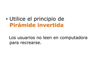• Utilice el principio de 
Pirámide invertida 
Los usuarios no leen en computadora 
para recrearse. 
 