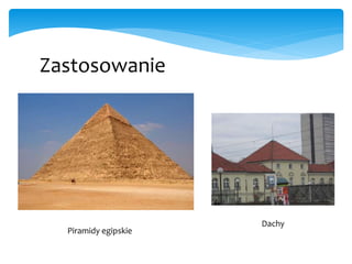 Zastosowanie
Piramidy egipskie
Dachy
 