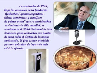 En septiembre de 1995, bajo los auspicios de la fundación Gorbachov,“quinientospolíticos, líderes económicos y científicos...