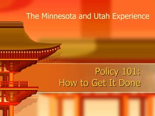 The Minnesota and Utah Experience




                Policy 101:
        How to Get It Done
 