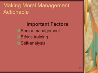 Making Moral Management
Actionable

        Important Factors
      Senior management
      Ethics training
      Self-analysis




                            20
 