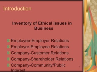 Introduction

   Inventory of Ethical Issues in
              Business

   Employee-Employer Relations
   Employer-Employee Relations
   Company-Customer Relations
   Company-Shareholder Relations
   Company-Community/Public         4


   Interest
 
