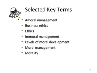 Selected Key Terms
•   Amoral management
•   Business ethics
•   Ethics
•   Immoral management
•   Levels of moral development
•   Moral management
•   Morality



                                  28
 