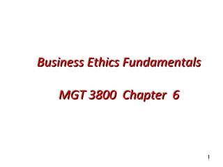 Business Ethics Fundamentals

   MGT 3800 Chapter 6



                               1
                               1
 