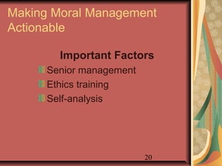 Making Moral Management 
Actionable 
Important Factors 
Senior management 
Ethics training 
Self-analysis 
20 
 