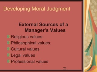 Developing Moral Judgment 
External Sources of a 
Manager’s Values 
23 
Religious values 
Philosophical values 
Cultural values 
Legal values 
Professional values 
 