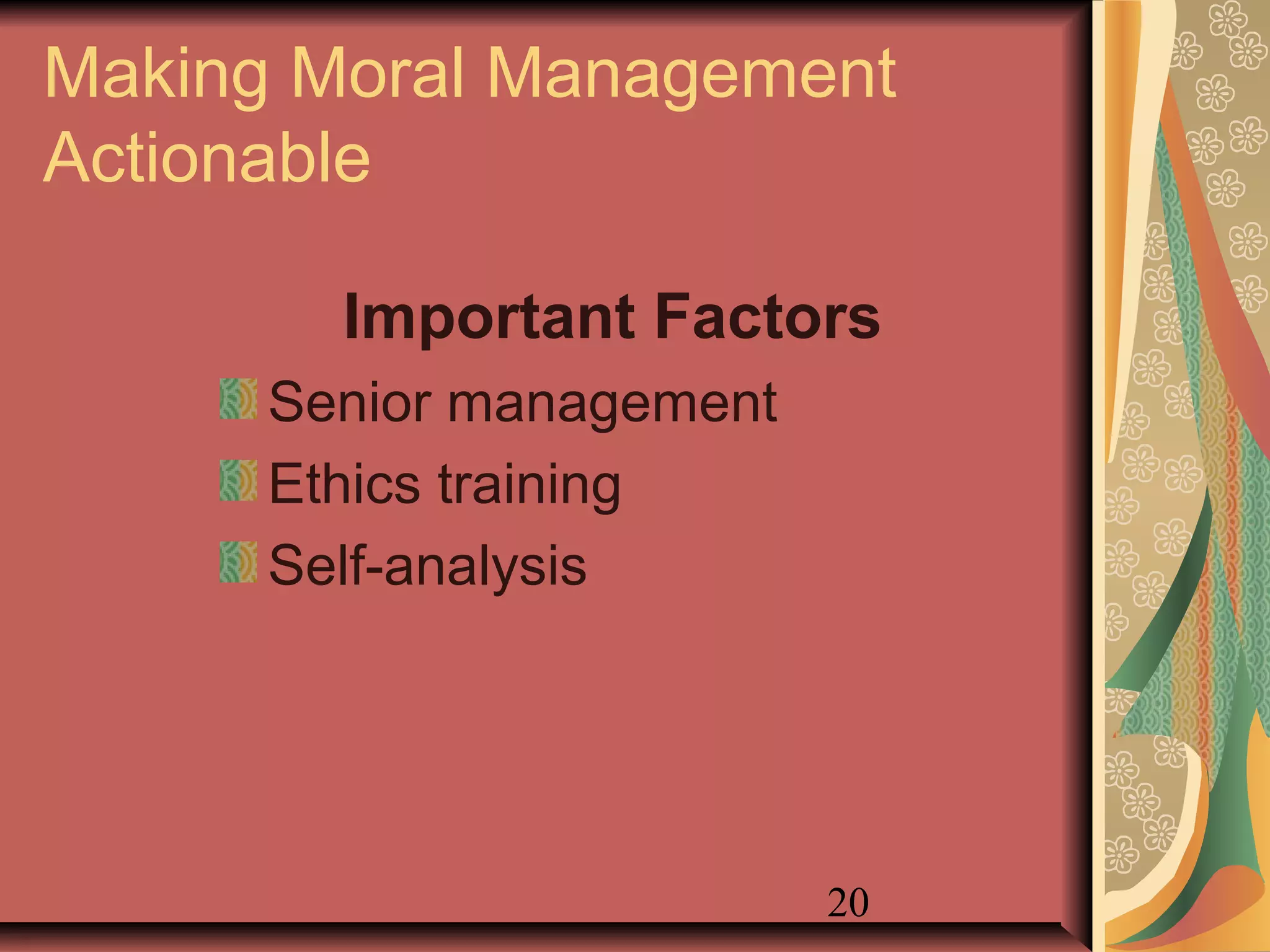 20
Making Moral Management
Actionable
Important Factors
Senior management
Ethics training
Self-analysis
 