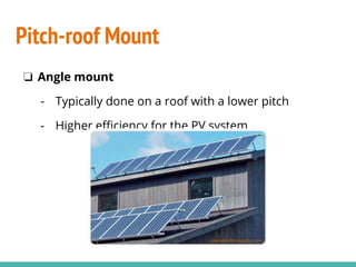 ❏ Angle mount
- Typically done on a roof with a lower pitch
- Higher efficiency for the PV system
Pitch-roof Mount
 
