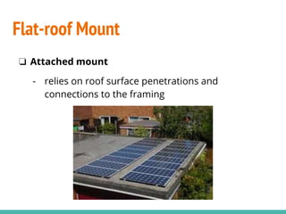 ❏ Attached mount
- relies on roof surface penetrations and
connections to the framing
Flat-roof Mount
 