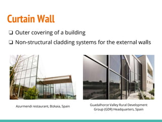 Curtain Wall
❏ Outer covering of a building
❏ Non-structural cladding systems for the external walls
Azurmendi restaurant, Bizkaia, Spain Guadalhorce Valley Rural Development
Group (GDR) Headquarters, Spain
 