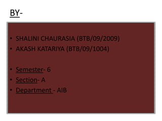 BY-

• SHALINI CHAURASIA (BTB/09/2009)
• AKASH KATARIYA (BTB/09/1004)

• Semester- 6
• Section- A
• Department - AIB
 