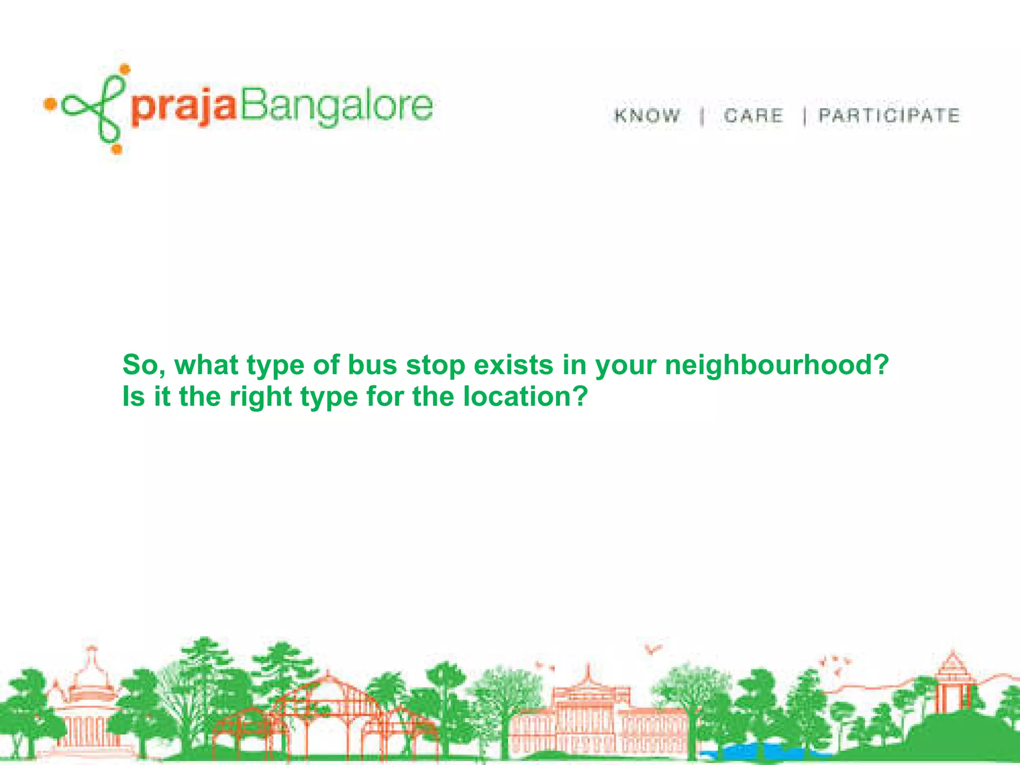 So, what type of bus stop exists in your neighbourhood? Is it the right type for the location? 