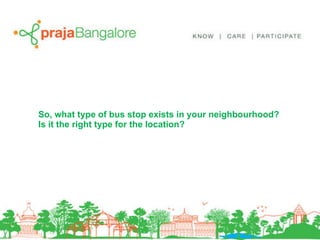 So, what type of bus stop exists in your neighbourhood? Is it the right type for the location? 