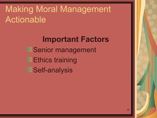 Making Moral Management
Actionable
Important Factors
Senior management
Ethics training
Self-analysis

20

 