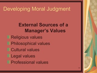 Developing Moral Judgment
External Sources of a
Manager’s Values
Religious values
Philosophical values
Cultural values
Legal values
Professional values
23

 