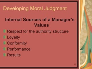 Developing Moral Judgment
Internal Sources of a Manager’s
Values
Respect for the authority structure
Loyalty
Conformity
Performance
Results
24

 