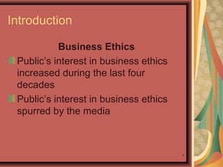 Introduction
Business Ethics
Public’s interest in business ethics
increased during the last four
decades
Public’s interest in business ethics
spurred by the media

3

 