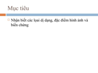 Mục tiêu
 Nhận biết các lọai dị dạng, đặc điểm hình ảnh và
biến chứng
 