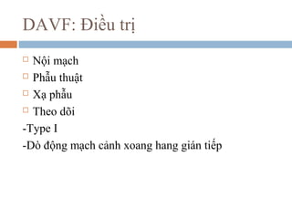 DAVF: Điều trị
 Nội mạch
 Phẫu thuật
 Xạ phẫu
 Theo dõi
-Type I
-Dò động mạch cảnh xoang hang gián tiếp
 